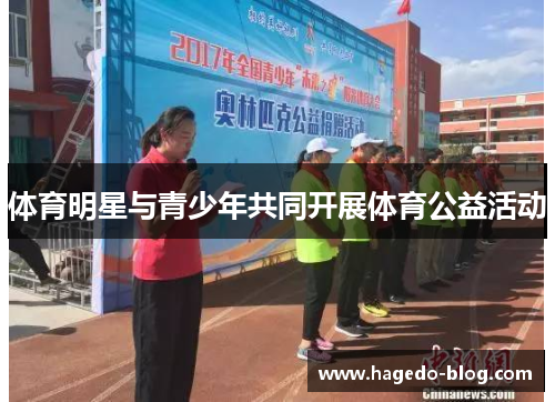 体育明星与青少年共同开展体育公益活动